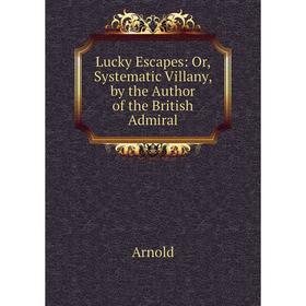 

Книга Lucky Escapes: or Systematic Villany, by the Author of the British Admiral