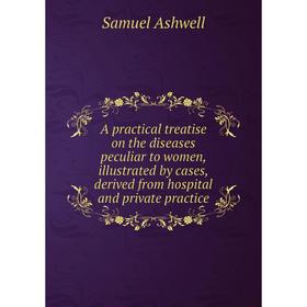 

Книга A practical treatise on the diseases peculiar to women, illustrated by cases, derived from hospital and private practice