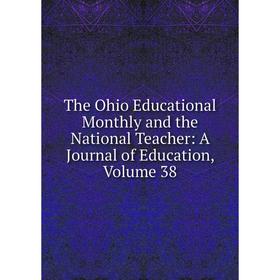 

Книга The Ohio Educational Monthly and the National Teacher: A Journal of Education, Volume 38