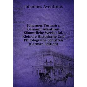 

Книга Johannes Turmair's Genannt Aventinus Sämmtliche Werke: Bd. Kleinere Historische Und Philologische schriften