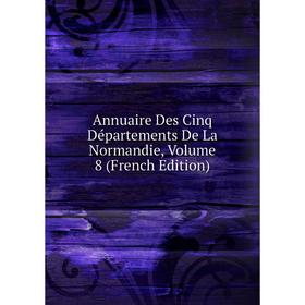 

Книга Annuaire Des Cinq Départements De La Normandie, Volume 8 (French Edition)