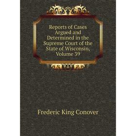 

Книга Reports of Cases Argued and Determined in the Supreme Court of the State of Wisconsin, Volume 39