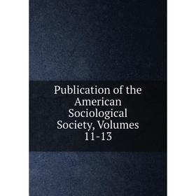 

Книга Publication of the American Sociological Society, Volumes 11-13