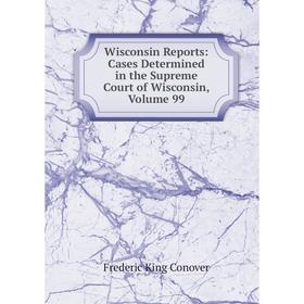 

Книга Wisconsin Reports: Cases Determined in the Supreme Court of Wisconsin, Volume 99