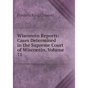 

Книга Wisconsin Reports: Cases Determined in the Supreme Court of Wisconsin, Volume 71