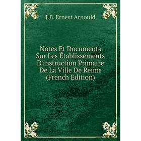 

Книга Notes Et Documents Sur Les Établissements D'instruction Primaire De La Ville De Reims