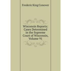 

Книга Wisconsin Reports: Cases Determined in the Supreme Court of Wisconsin, Volume 91