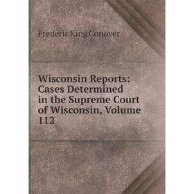 

Книга Wisconsin Reports: Cases Determined in the Supreme Court of Wisconsin, Volume 112