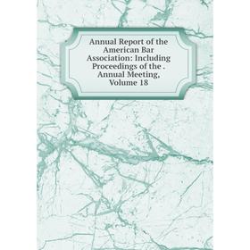 

Книга Annual Report of the American Bar Association: Including Proceedings of the. Annual Meeting, Volume 18