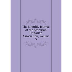 

Книга The Monthly Journal of the American Unitarian Association, Volume 3