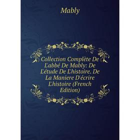 

Книга Collection Complète De L'abbé De Mably: De L'étude De L'histoire. De La Maniere D'écrire L'histoire (French Edition)