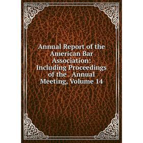 

Книга Annual Report of the American Bar Association: Including Proceedings of the. Annual Meeting, Volume 14