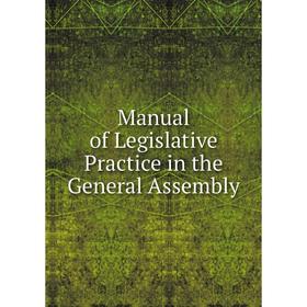 

Книга Manual of Legislative Practice in the General Assembly