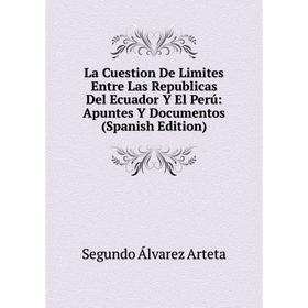 

Книга La Cuestion De Limites Entre Las Republicas Del Ecuador Y El Perú: Apuntes Y Documentos