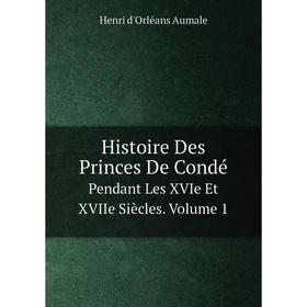 

Книга Histoire Des Princes De Condé Pendant Les XVIe Et XVIIe Siècles. Volume 1