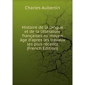 

Книга Histoire de la langue et de la littérature françaises au moyen âge d'apres les travaux les plus récents (French Edition)