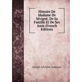 

Книга Histoire De Madame De Sévigné, De Sa Famille Et De Ses Amis (French Edition)