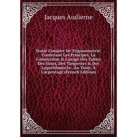 

Книга Traité Complet De Trigonométrie: Contenant Les Principes, La Constuction L'usage Des Tables Des Sinus, Des Tangentes Des Logarithmes