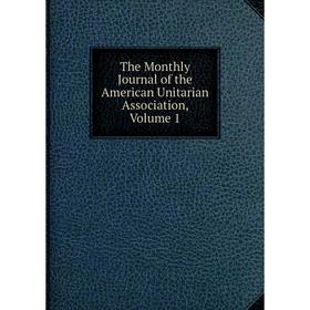 

Книга The Monthly Journal of the American Unitarian Association, Volume 1