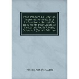 

Книга Paris Pendant La Réaction Thermidorienne Et Sous Le Directoire: Recueil De Documents Pour L'histoire De L'esprit Public À Paris, Volume 1