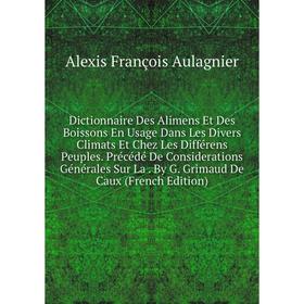 

Книга Dictionnaire Des Alimens Et Des Boissons En Usage Dans Les Divers Climats Et Chez Les Différens Peuples