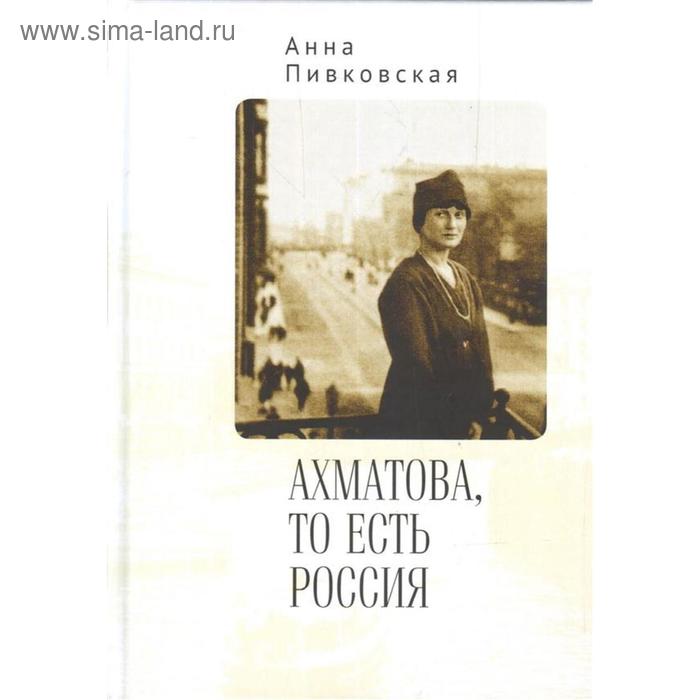 Ахматова, то есть Россия. Пивковская А. пивковская а ахматова то есть россия