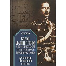 

Барон Маннергейм в 52-м драгунском (18-м гусарском) Нежинском полку. Азиатская экспедиция 1906-1908. Карский А.