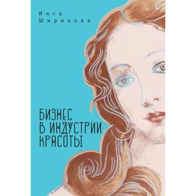 

Бизнес в индустрии красоты. Пособие для блондинок, чайников и не только. Ширикова И.