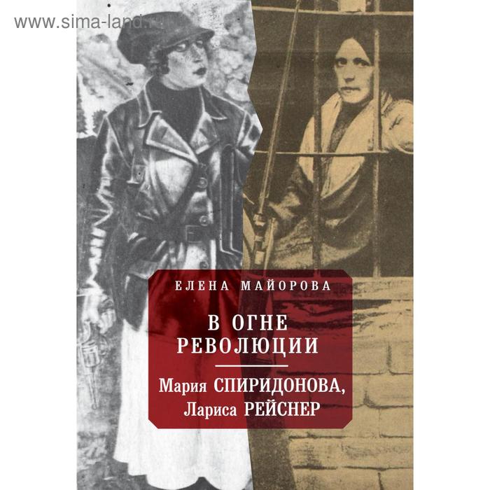 В огне революции: Мария Спиридонова, Лариса Рейснер. Майорова Е.