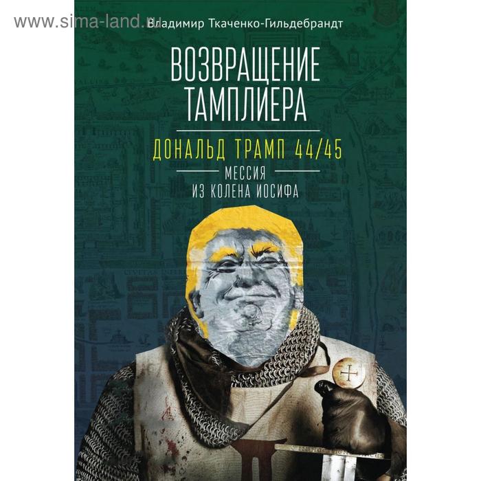 

Возвращение тамплиера. Дональд Трамп 44/45-мессия из колена Иосифа. Ткаченко-Гильдебрандт В.