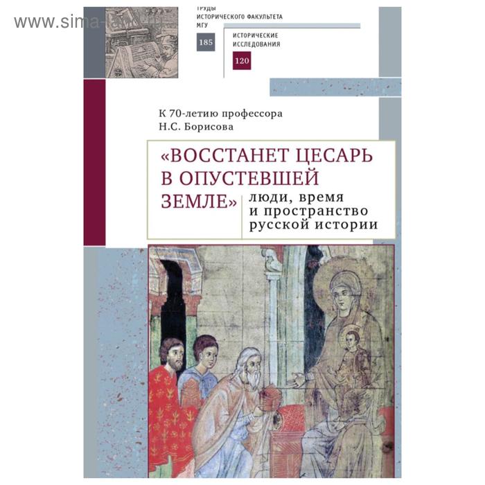 

«Восстанет цесарь в опустевшей земле»: люди, время и пространство русской истории. К 70-летию профессора Н.С. Борисова. Сборник научных статей