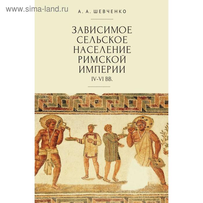 

Зависимое сельское население римской империи IV-VI вв. Шевченко А.