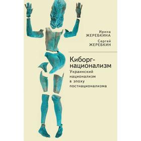 Киборг-национализм, или Украинский национализм в эпоху постнационализма. Жеребкина И.