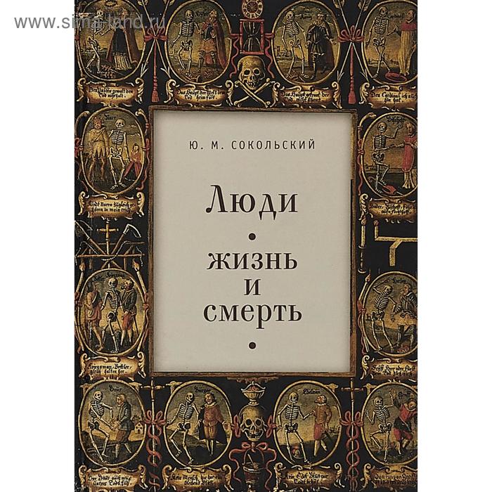 

Люди: жизнь и смерть. Сокольский Ю.
