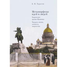 Метаморфозы идей и людей. Творческое зрение Пушкина. Чаадаев: жизнь, личность, творчество. Тарасов Б.