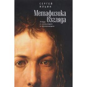 

Метафизика взгляда. Этюды о скользящем и проникающем. Ильин С.