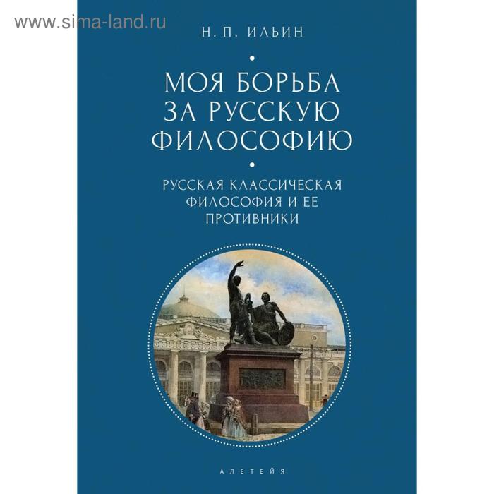 

Моя борьба за русскую философию. Том 1. Русская классическая философия и её противни. Ильин Н.