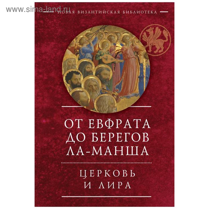 От Евфрата до берегов Ла-Манша. Церковь и Лира от евфрата до берегов ла манша церковь и лира церковная поэзия востока и запада в переводах владимира василика