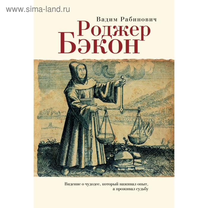 

Роджер Бэкон. Видение о чудодее, который наживал опыт, а проживал судьбу. Рабинович В.