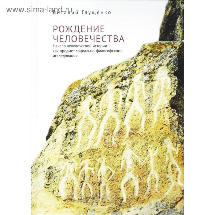 

Рождение человечества: начало человеческой истории как предмет социально-философ. Глущенко В.