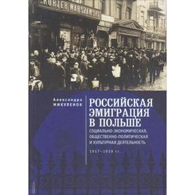 Российская эмиграция в Польше: социально-экономическая, общественно-политическая и культурная деятельность (1917 - 1939 гг.)