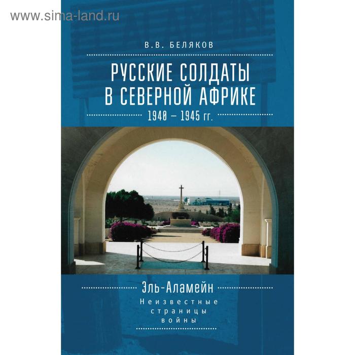 

Русские солдаты в Северной Африке. 1940-1945 гг. Неизвестные страницы войны. Беляков В.
