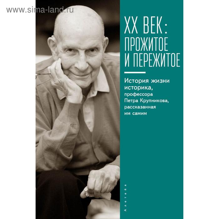 

ХХ век. Прожитое и пережитое. История жизни историка, профессора П. Крупникова