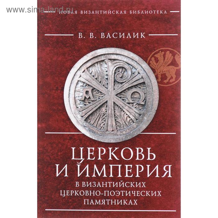 

Церковь и империя в византийских церковно-поэтических памятниках. Василик В.