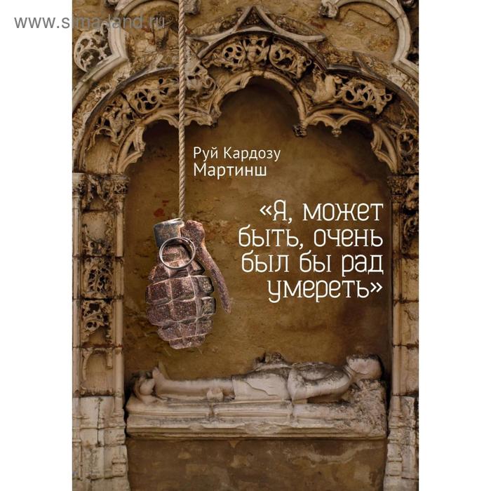 

Я, может быть, очень был бы рад умереть. Мартинш Р.