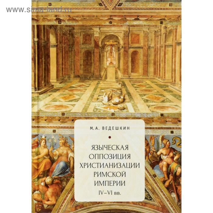 

Языческая оппозиция христианизации Римской империи (IV-VIвв.). Ведешкин М.