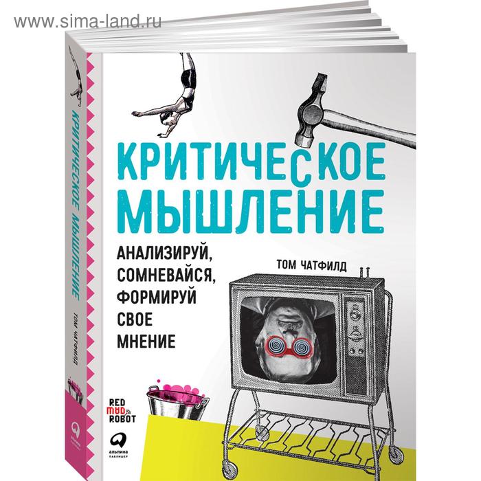 Критическое мышление: Анализируй, сомневайся, формируй свое мнение. Чатфилд Т. том чатфилд критическое мышление анализируй сомневайся формируй свое мнение