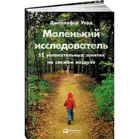 

Маленький исследователь. 52 увлекательных занятия на свежем воздухе. Уорд Дж.