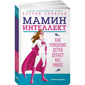 

Мамин интеллект: Как рождение детей делает нас умнее. Эллисон К.