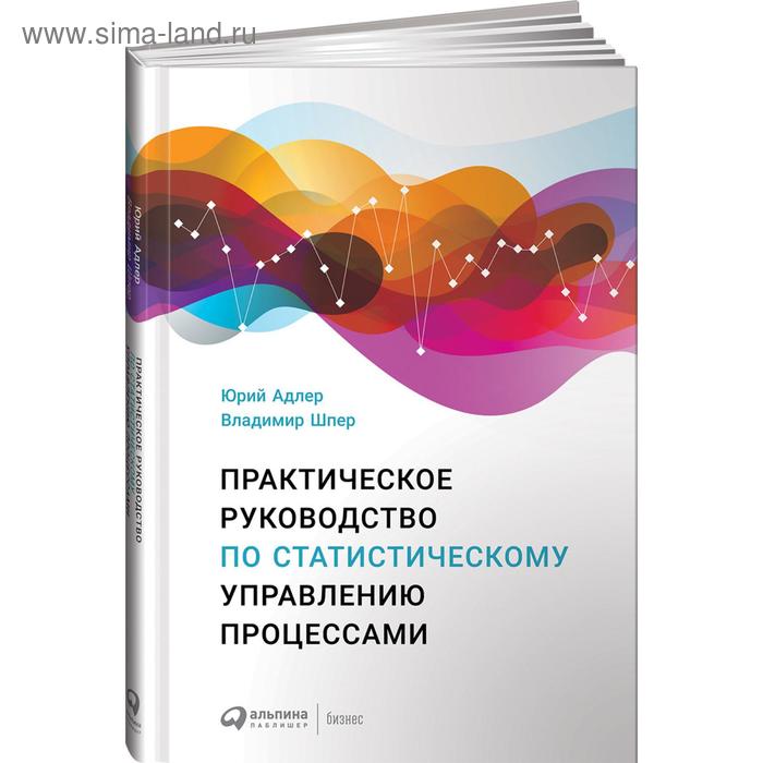 Практическое руководство по статистическому управлению процессами. Адлер Ю., Шпер В. адлер юрий владимир шпер практическое руководство по статистическому управлению процессами